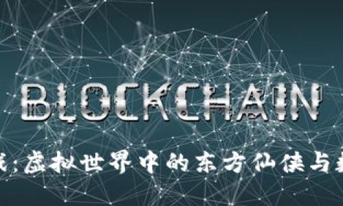 探索修仙区块链游戏：虚拟世界中的东方仙侠与数字资产的完美结合