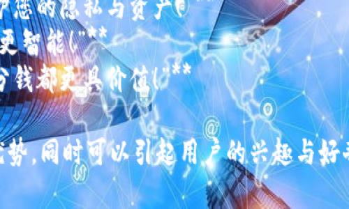 区块链金融是一项前沿科技，广告语应该能够吸引潜在用户，同时体现出其独特的优势。以下是几个建议的广告语：

1. **“透明、安全、无界 – 区块链金融为您的财富保驾护航！”**
2. **“告别传统银行，迎接区块链金融的新时代！”**
3. **“每一笔交易都铭刻在区块链，保护您的隐私与资产！”**
4. **“区块链金融：让您的投资更简单，更智能！”**
5. **“以科技赋能金融，区块链让每一分钱都更具价值！”**

这些广告语突出了区块链金融的核心优势，同时可以引起用户的兴趣与好奇心。