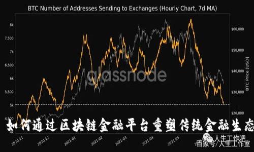 ​如何通过区块链金融平台重塑传统金融生态？