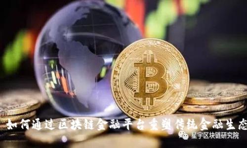 ​如何通过区块链金融平台重塑传统金融生态？