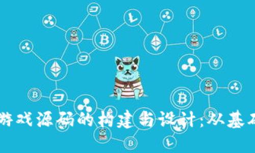 深入探讨区块链游戏源码的构建与设计：从基础知识到实际应用