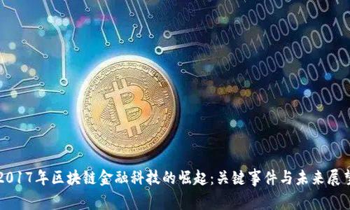 2017年区块链金融科技的崛起：关键事件与未来展望