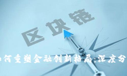 区块链技术如何重塑金融创新格局：深度分析与案例研究