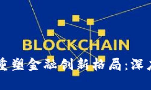 区块链技术如何重塑金融创新格局：深度分析与案例研究