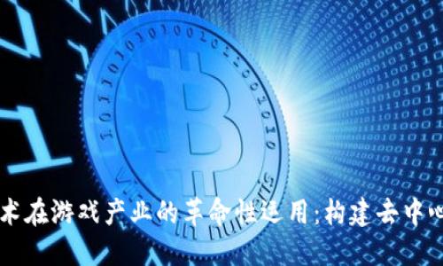 区块链技术在游戏产业的革命性运用：构建去中心化的未来