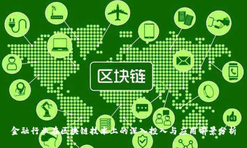 金融行业在区块链技术上的深入投入与应用前景分析
