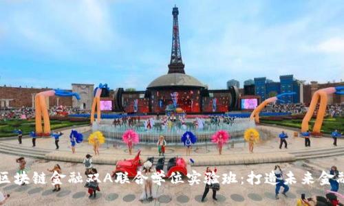 智能金融与区块链金融双A联合学位实验班：打造未来金融人才的摇篮