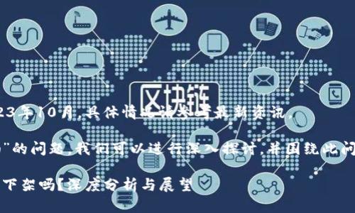 注意: 我的信息截至到2023年10月，具体情况请参考最新资讯。

关于“token.im会被下架吗”的问题，我们可以进行深入探讨，并围绕此问题提出一些有意义的思考。

Token.im未来命运：它会被下架吗？深度分析与展望