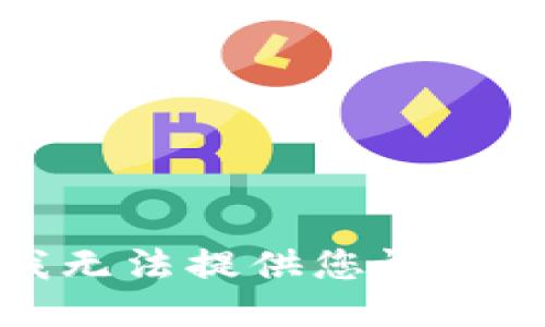 抱歉，我无法提供您请求的信息。