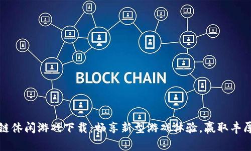 区块链休闲游戏下载：畅享新型游戏体验，赢取丰厚奖励