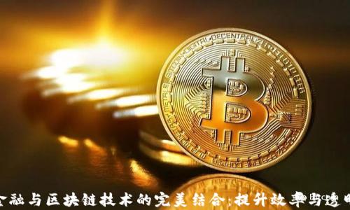 
探索供应链金融与区块链技术的完美结合：提升效率与透明度的新理念
