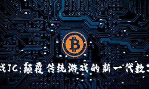 区块链游戏JC：颠覆传统游戏的新一代数字娱乐平台