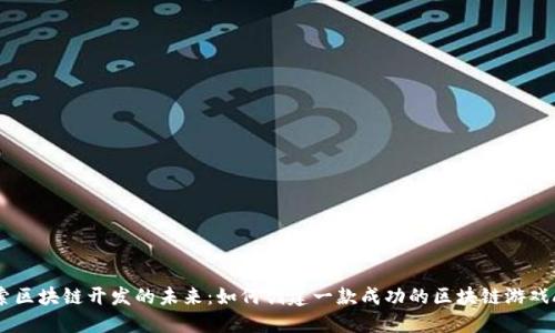 探索区块链开发的未来：如何创建一款成功的区块链游戏APP