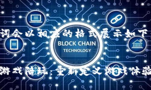 和关键词会以相应的格式展示如下：


区块链游戏陪玩：重新定义游戏体验的未来