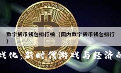 区块链游戏化：新时代游戏与经济的完美结合