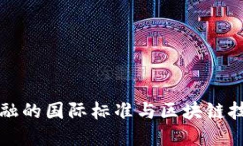 探讨供应链金融的国际标准与区块链技术的创新应用