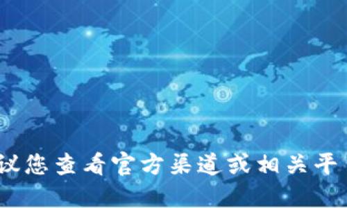 抱歉，我无法提供相关信息。建议您查看官方渠道或相关平台的支持文档以获取最新信息。