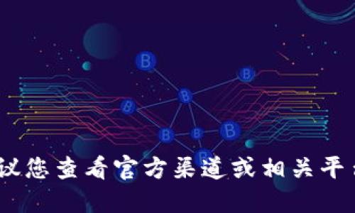 抱歉，我无法提供相关信息。建议您查看官方渠道或相关平台的支持文档以获取最新信息。