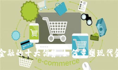 区块链金融的十大优势：如何重塑现代金融体系