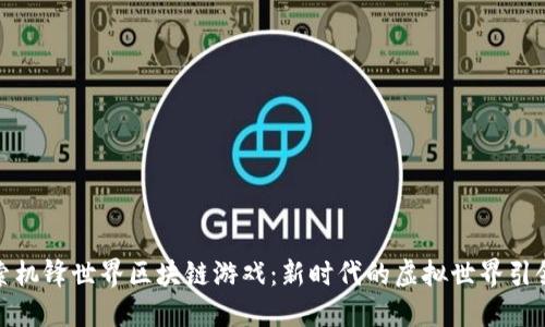 探索机锋世界区块链游戏：新时代的虚拟世界引领者