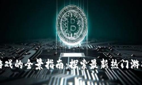 区块链游戏的全景指南：探索最新热门游戏与攻略