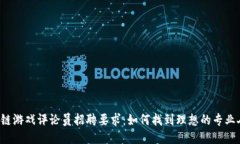 区块链游戏评论员招聘要求：如何找到理想的专