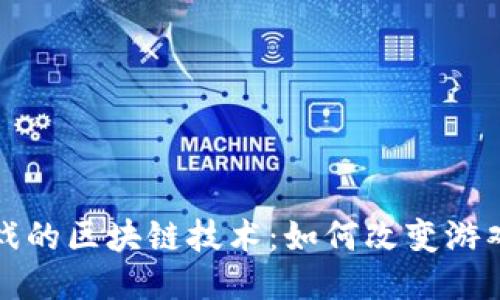 探索游久游戏的区块链技术：如何改变游戏产业的未来