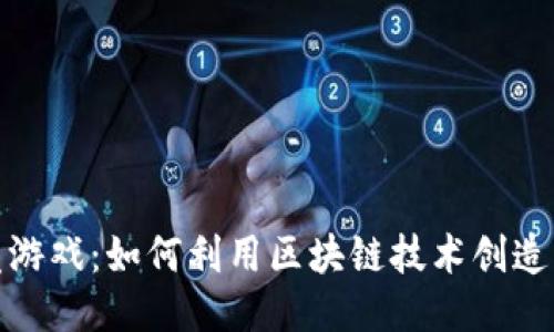 设计区块链开发游戏：如何利用区块链技术创造独特的游戏体验