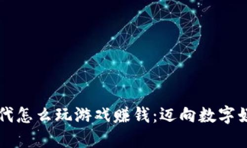 区块链时代怎么玩游戏赚钱：迈向数字娱乐新纪元
