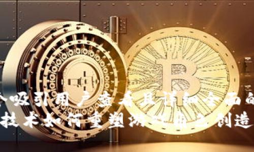 思考一个吸引用户查看且详细全面的优秀  
 区块链技术如何重塑游戏角色创造的未来？