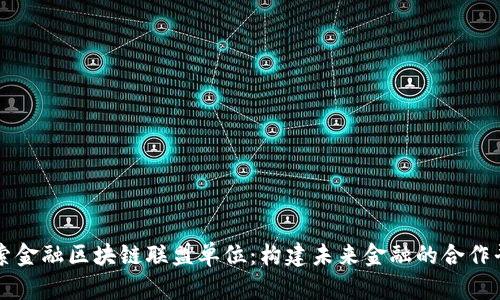 探索金融区块链联盟单位：构建未来金融的合作平台