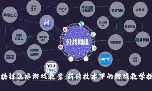 区块链浇水游戏教案：新兴技术下的游戏教学探索