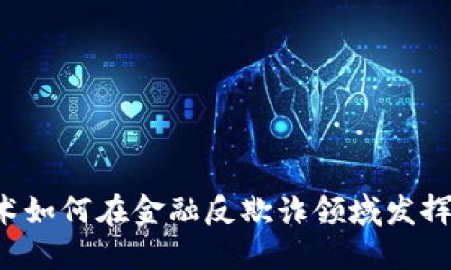 区块链技术如何在金融反欺诈领域发挥关键作用？