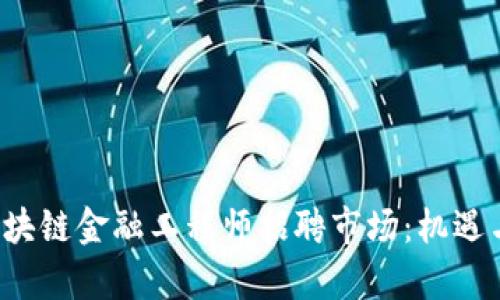 揭秘新疆区块链金融工程师招聘市场：机遇与挑战并存！