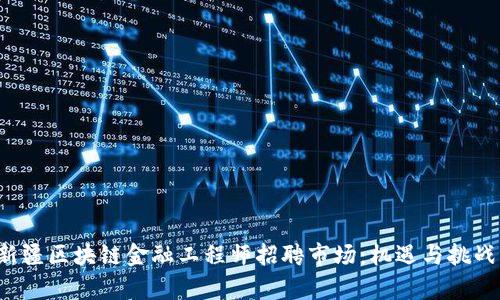 揭秘新疆区块链金融工程师招聘市场：机遇与挑战并存！