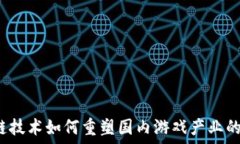  区块链技术如何重塑国内游戏产业的未来？