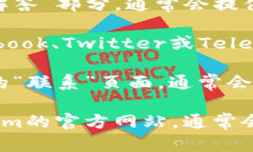 对于“token.im在线客服在哪里”的问题，一般用户可以通过以下几个步骤找到在线客服支持：

1. **官方网站访问**：首先，前往token.im的官方网站。通常情况下，网站首页会有明显的客服或支持链接。

2. **客服图标**：许多网站会在页面的右下角设置一个浮动的客服聊天框，用户只需点击该图标即可开启与客服的对话。

3. **帮助中心**：在网站上查找“帮助中心”或“常见问题解答”部分，通常会提供联系在线客服的选项或联系方式。

4. **社交媒体**：查找token.im的社交媒体页面，如Facebook、Twitter或Telegram等，通常这些平台会提供与客服沟通的机会。

5. **电子邮件支持**：如果无法找到在线客服，检查网站的“联系”页面，通常会有客户支持的电子邮件地址，可以通过电子邮件进行咨询。

如果以上信息没有满足您的需求，您可以直接访问token.im的官方网站，通常会有最新的联系方式和客服信息。