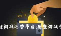 探索区块链游戏运营平台：改变游戏行业的未来