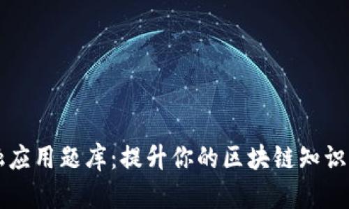 区块链金融应用题库：提升你的区块链知识与实践技能