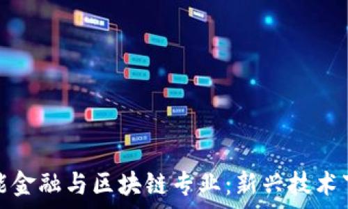   
西南财经大学智能金融与区块链专业：新兴技术下的金融革新之路