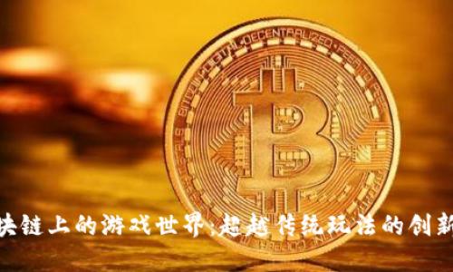 探索区块链上的游戏世界：超越传统玩法的创新与乐趣