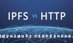 全国跨境金融区块链平台：促进国际贸易的新机