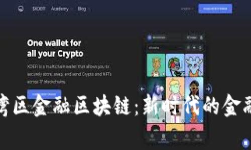 : 粤港澳大湾区金融区块链：新时代的金融创新与发展