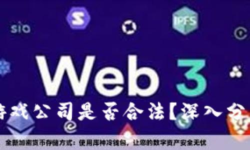 区块链游戏公司是否合法？深入分析与解读