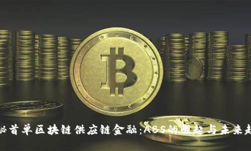 探秘首单区块链供应链金融：ABS的崛起与未来趋势
