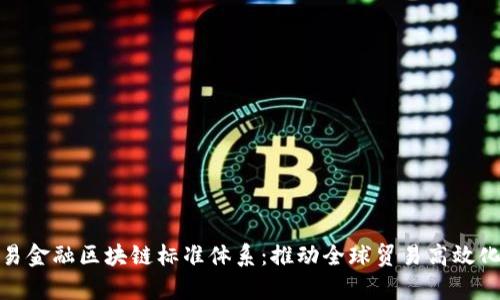 全面解析贸易金融区块链标准体系：推动全球贸易高效化的未来之路