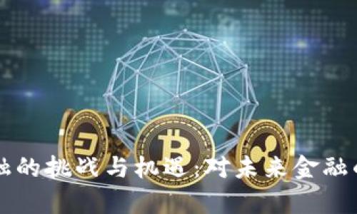 区块链金融的挑战与机遇：对未来金融的深度剖析